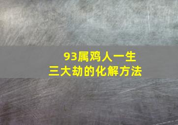 93属鸡人一生三大劫的化解方法