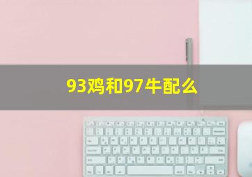 93鸡和97牛配么