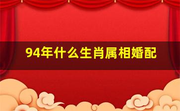 94年什么生肖属相婚配