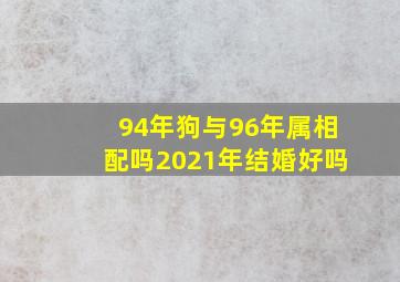 94年狗与96年属相配吗2021年结婚好吗