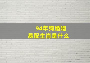 94年狗婚姻易配生肖是什么