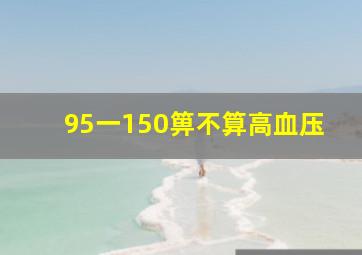 95一150箅不算高血压