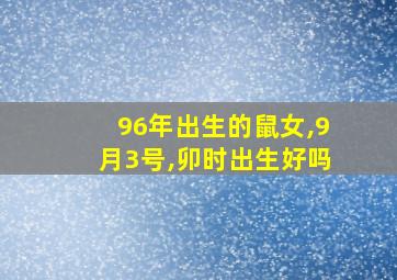 96年出生的鼠女,9月3号,卯时出生好吗