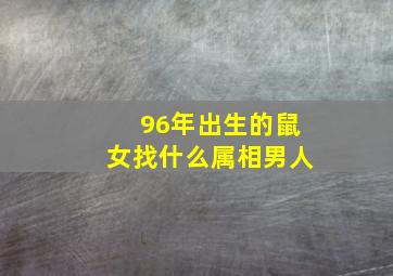 96年出生的鼠女找什么属相男人