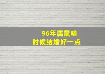 96年属鼠啥时候结婚好一点