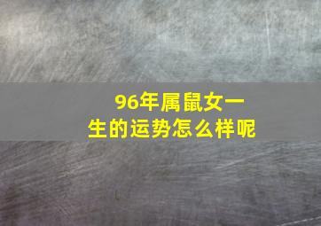 96年属鼠女一生的运势怎么样呢