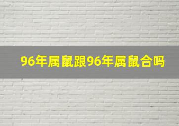 96年属鼠跟96年属鼠合吗