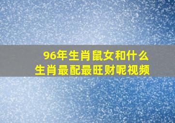 96年生肖鼠女和什么生肖最配最旺财呢视频