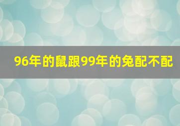 96年的鼠跟99年的兔配不配