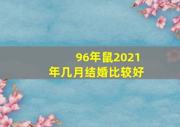 96年鼠2021年几月结婚比较好