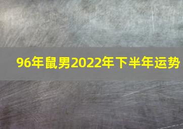 96年鼠男2022年下半年运势