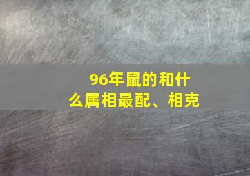 96年鼠的和什么属相最配、相克