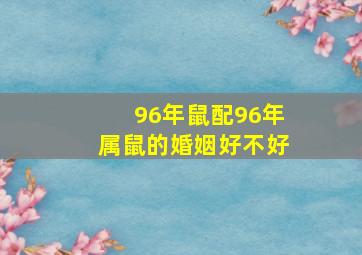 96年鼠配96年属鼠的婚姻好不好