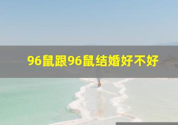 96鼠跟96鼠结婚好不好