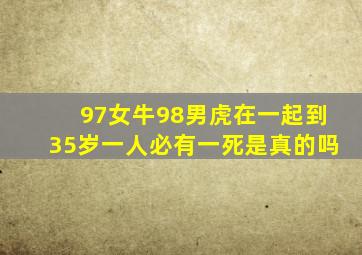 97女牛98男虎在一起到35岁一人必有一死是真的吗