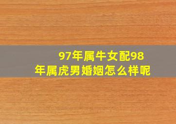 97年属牛女配98年属虎男婚姻怎么样呢