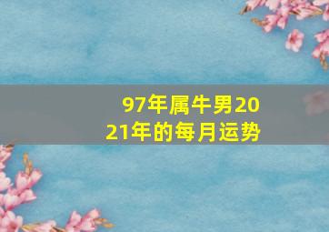 97年属牛男2021年的每月运势