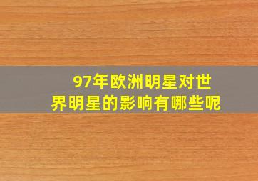 97年欧洲明星对世界明星的影响有哪些呢