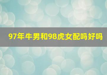 97年牛男和98虎女配吗好吗