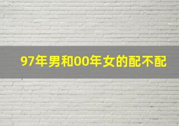 97年男和00年女的配不配