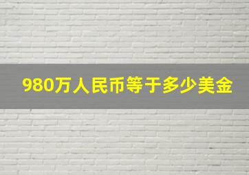 980万人民币等于多少美金