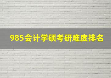 985会计学硕考研难度排名