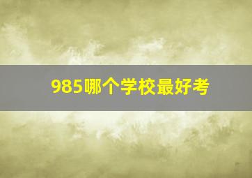 985哪个学校最好考