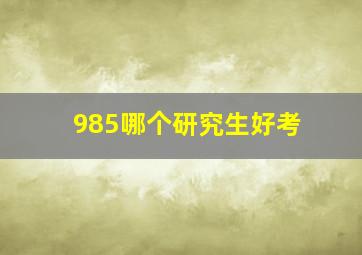 985哪个研究生好考