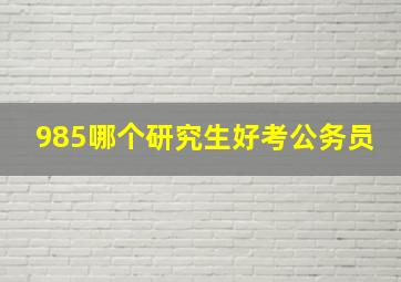 985哪个研究生好考公务员