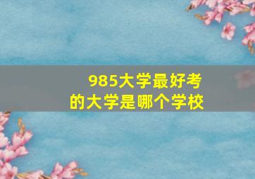 985大学最好考的大学是哪个学校