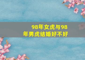 98年女虎与98年男虎结婚好不好