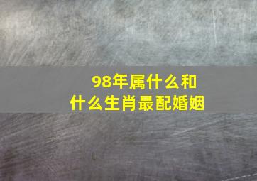 98年属什么和什么生肖最配婚姻