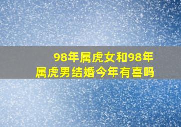 98年属虎女和98年属虎男结婚今年有喜吗