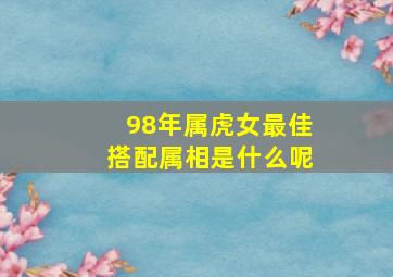 98年属虎女最佳搭配属相是什么呢