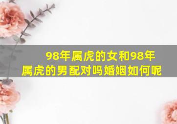 98年属虎的女和98年属虎的男配对吗婚姻如何呢