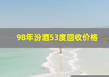 98年汾酒53度回收价格