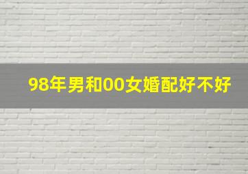 98年男和00女婚配好不好