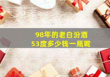 98年的老白汾酒53度多少钱一瓶呢