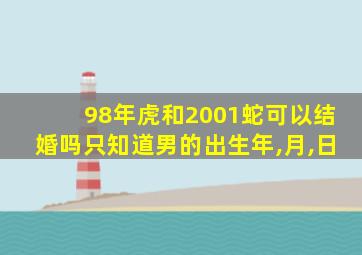 98年虎和2001蛇可以结婚吗只知道男的出生年,月,日