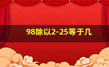 98除以2-25等于几