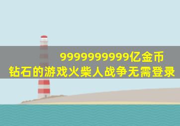 9999999999亿金币钻石的游戏火柴人战争无需登录