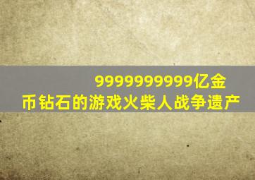 9999999999亿金币钻石的游戏火柴人战争遗产