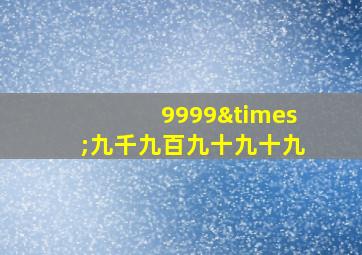 9999×九千九百九十九十九