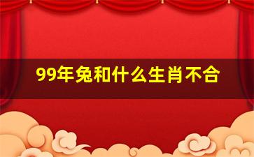 99年兔和什么生肖不合