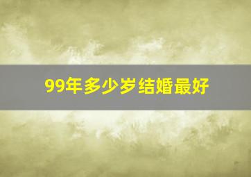 99年多少岁结婚最好