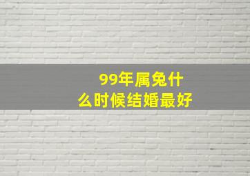 99年属兔什么时候结婚最好