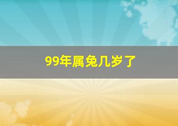 99年属兔几岁了