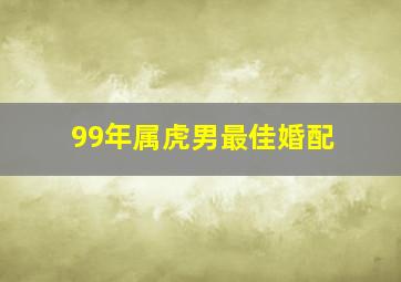 99年属虎男最佳婚配