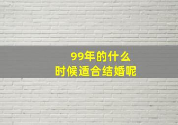 99年的什么时候适合结婚呢