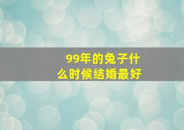 99年的兔子什么时候结婚最好